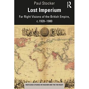 Stocker, Paul Lost Imperium: Far Right Visions of the British Empire, c.1920–1980 (Routledge Studies in Fascism and the Far Right) Stocker, Paul Lost Imperium: Far Right Visions of the British Empire, c.1920–1980 (Routledge Studies in Fascism and the Far Right)