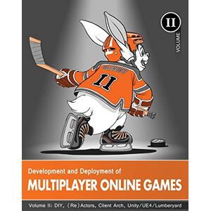 Hare, 'No Bugs' Development and Deployment of Multiplayer Online Games, Vol. II: DIY, (Re)Actors, Client Arch., Unity/UE4/ Lumberyard/Urho3D: 2 Hare, 'No Bugs' Development and Deployment of Multiplayer Online Games, Vol. II: DIY, (Re)Actors, Client Arch., Unity/UE4/ Lumberyard/Urho3D: 2