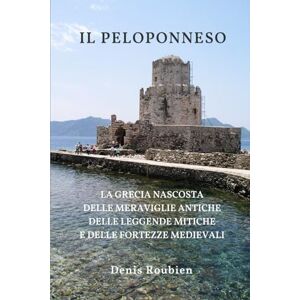 Roubien, Denis Il Peloponneso: La Grecia nascosta delle meraviglie antiche, delle leggende mitiche e delle fortezze medievali (Viaggio nella cultura e nel paesaggio) Roubien, Denis Il Peloponneso: La Grecia nascosta delle meraviglie antiche, delle leggende mitiche e delle fortezze medievali (Viaggio nella cultura e nel paesaggio)
