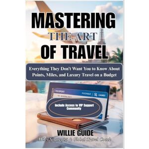 Guide, Willie Mastering The Art Of Travel: Everything They Don’t Want You to Know About Points, Miles, and Luxury Travel on a Budget Guide, Willie Mastering The Art Of Travel: Everything They Don’t Want You to Know About Points, Miles, and Luxury Travel on a Budget