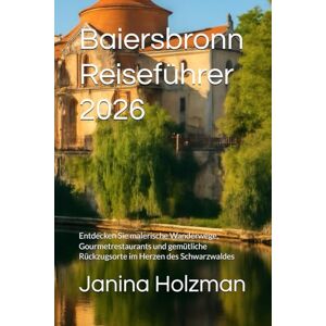 Holzman, Janina Baiersbronn Reiseführer 2026: Entdecken Sie malerische Wanderwege, Gourmetrestaurants und gemütliche Rückzugsorte im Herzen des Schwarzwaldes Holzman, Janina Baiersbronn Reiseführer 2026: Entdecken Sie malerische Wanderwege, Gourmetrestaurants und gemütliche Rückzugsorte im Herzen des Schwarzwaldes