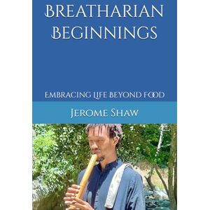 Shaw, Jerome Breatharian Beginnings: Embracing Life Beyond Food (Pranic Living) Shaw, Jerome Breatharian Beginnings: Embracing Life Beyond Food (Pranic Living)