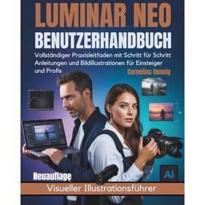 Hennig, Cornelius Luminar Neo Benutzerhandbuch: Vollständiger Praxisleitfaden mit Schritt für Schritt Anleitungen und Bildillustrationen für Einsteiger und Profis Hennig, Cornelius Luminar Neo Benutzerhandbuch: Vollständiger Praxisleitfaden mit Schritt für Schritt Anleitungen und Bildillustrationen für Einsteiger und Profis