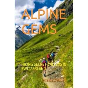Debrah, Praise ALPINE GEMS: HIKING SECRET VALLEYS IN SWITZERLAND Debrah, Praise ALPINE GEMS: HIKING SECRET VALLEYS IN SWITZERLAND