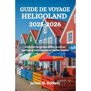 Burkett, James M. GUIDE DE VOYAGE HELIGOLAND 2025-2026: Découvrez les secrets côtiers, la culture maritime et les aventures sur des îles intactes Burkett, James M. GUIDE DE VOYAGE HELIGOLAND 2025-2026: Découvrez les secrets côtiers, la culture maritime et les aventures sur des îles intactes
