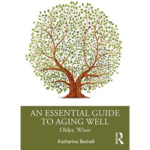 Bethell, Katharine An Essential Guide to Aging Well: Older, Wiser Bethell, Katharine An Essential Guide to Aging Well: Older, Wiser