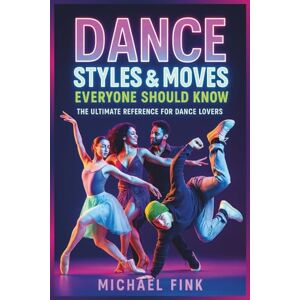 Fink, Michael DANCE STYLES & MOVES EVERYONE SHOULD KNOW: The Ultimate Reference for Dance Lovers Fink, Michael DANCE STYLES & MOVES EVERYONE SHOULD KNOW: The Ultimate Reference for Dance Lovers