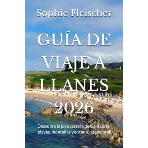 Fleischer, Sophie GUÍA DE VIAJE A LLANES 2026: Descubre la joya costera de Cantabria: playas, montañas y encanto atemporal Fleischer, Sophie GUÍA DE VIAJE A LLANES 2026: Descubre la joya costera de Cantabria: playas, montañas y encanto atemporal