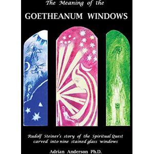 Anderson, Adrian The Meaning of the Goetheanum Windows: Rudolf Steiner's story of the Spiritual Quest carved into nine stained glass windows Anderson, Adrian The Meaning of the Goetheanum Windows: Rudolf Steiner's story of the Spiritual Quest carved into nine stained glass windows