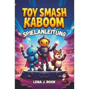 Rook, Lena J. TOY SMASH KABOOM SPIELANLEITUNG: Entfalte dein volles Potenzial und dominiere die Spielzeugwelt Rook, Lena J. TOY SMASH KABOOM SPIELANLEITUNG: Entfalte dein volles Potenzial und dominiere die Spielzeugwelt