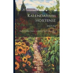 Evelyn, John Kalendarium Hortense: Or, the Gard'ners Almanac. to Which Is Added, a Discourse of Earth Evelyn, John Kalendarium Hortense: Or, the Gard'ners Almanac. to Which Is Added, a Discourse of Earth