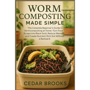 Brooks, Cedar Worm Composting Made Simple: The Complete Beginner’s Guide to Vermicomposting at Home—Turn Food Scraps into Black Gold, Reduce Waste, and Create Nutrient-Rich Soil Without a Backyard Brooks, Cedar Worm Composting Made Simple: The Complete Beginner’s Guide to Vermicomposting at Home—Turn Food Scraps into Black Gold, Reduce Waste, and Create Nutrient-Rich Soil Without a Backyard