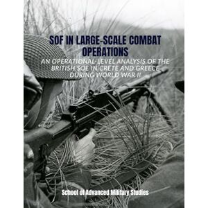 School of Advanced Military Studies SOF in Large-Scale Combat Operations: An Operational-Level Analysis of the British SOE in Crete and Greece during World War II School of Advanced Military Studies SOF in Large-Scale Combat Operations: An Operational-Level Analysis of the British SOE in Crete and Greece during World War II