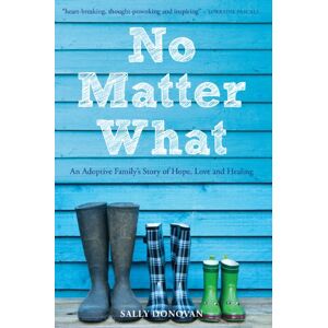 Sally Donovan No Matter What: An Adoptive Family's Story of Hope, Love and Healing Sally Donovan No Matter What: An Adoptive Family's Story of Hope, Love and Healing