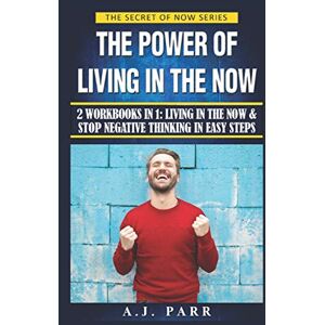 Parr, A.J. The Power of Living in the Now (2 Workbooks in 1): Living in The Now & Stop Negative Thinking in Easy Steps: 7 (The Secret of Now) Parr, A.J. The Power of Living in the Now (2 Workbooks in 1): Living in The Now & Stop Negative Thinking in Easy Steps: 7 (The Secret of Now)