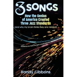 Gibbons, Randy 3 Songs: How the Genius of America Created Three Jazz Standards (and why my brain thinks they are related) Gibbons, Randy 3 Songs: How the Genius of America Created Three Jazz Standards (and why my brain thinks they are related)