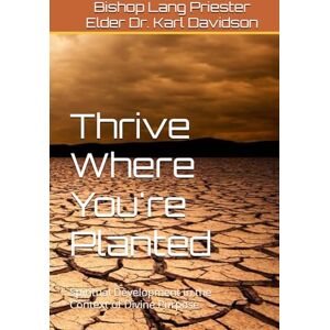 Davidson, Dr. Karl Anthony Thrive Where You're Planted: Spiritual Development in the Context of Divine Purpose Davidson, Dr. Karl Anthony Thrive Where You're Planted: Spiritual Development in the Context of Divine Purpose