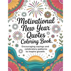 Graphics Arts, Olajumoke Motivational New Year Quotes Coloring Book: Encouraging Sayings and Celebratory Patterns to Inspire Growth Graphics Arts, Olajumoke Motivational New Year Quotes Coloring Book: Encouraging Sayings and Celebratory Patterns to Inspire Growth