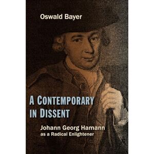 Bayer, Oswald A Contemporary in Dissent: Johann Georg Hamann as a Radical Enlightener Bayer, Oswald A Contemporary in Dissent: Johann Georg Hamann as a Radical Enlightener