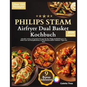 Thea, Colette Philips Steam Airfryer Dual Basket Kochbuch: Schnelle, leckere und einfache Rezepte für Ihre Philips Heißluftfritteuse der 5000er Serie mit Dampffunktion und familienfreundlich Inklusive Tipps Thea, Colette Philips Steam Airfryer Dual Basket Kochbuch: Schnelle, leckere und einfache Rezepte für Ihre Philips Heißluftfritteuse der 5000er Serie mit Dampffunktion und familienfreundlich Inklusive Tipps
