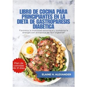 ALEXANDER, ELAINE LIBRO DE COCINA PARA PRINCIPIANTES EN LA DIETA DE GASTROPARESIS DIABÉTICA: Favorece la motilidad estomacal y aumenta la energía con alimentos de fácil digestión. (Everyday Healthy Cookbook) ALEXANDER, ELAINE LIBRO DE COCINA PARA PRINCIPIANTES EN LA DIETA DE GASTROPARESIS DIABÉTICA: Favorece la motilidad estomacal y aumenta la energía con alimentos de fácil digestión. (Everyday Healthy Cookbook)