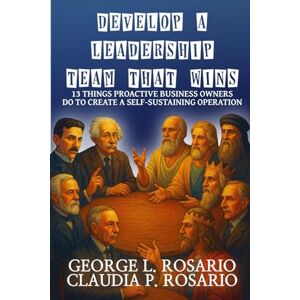 Rosario, George L. Develop a Leadership Team That Wins: 13 Things Proactive Business Owners Do to Create a Self-Sustaining Operation Rosario, George L. Develop a Leadership Team That Wins: 13 Things Proactive Business Owners Do to Create a Self-Sustaining Operation