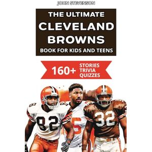 Stevenson, John The Ultimate Cleveland Browns Book For Kids And Teens: 160+ Fun, Surprising, And Educational Stories And Trivia Quizzes About Players And History (NFL Football Book For Kids And Teens) Stevenson, John The Ultimate Cleveland Browns Book For Kids And Teens: 160+ Fun, Surprising, And Educational Stories And Trivia Quizzes About Players And History (NFL Football Book For Kids And Teens)