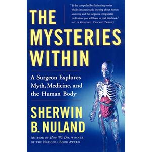 Nuland, Sherwin B. The Mysteries Within: A Surgeon Explores Myth, Medicine, and the Human Body Nuland, Sherwin B. The Mysteries Within: A Surgeon Explores Myth, Medicine, and the Human Body