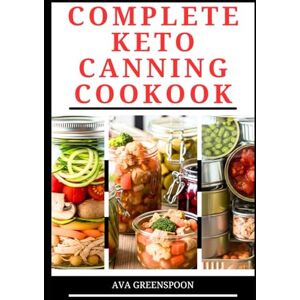 GREENSPOON, AVA COMPLETE KETO CANNING COOKBOOK: Simple Technique to Preserve Low-Carb Meals in Jar for Future Use GREENSPOON, AVA COMPLETE KETO CANNING COOKBOOK: Simple Technique to Preserve Low-Carb Meals in Jar for Future Use