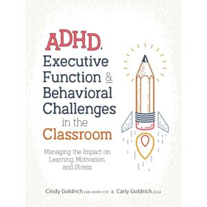 Goldrich, Cindy ADHD, Executive Function & Behavioral Challenges in the Classroom: Managing the Impact on Learning, Motivation and Stress Goldrich, Cindy ADHD, Executive Function & Behavioral Challenges in the Classroom: Managing the Impact on Learning, Motivation and Stress