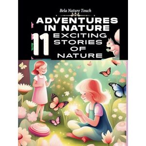 Nature Touch, bela ADVENTURES IN NATURE 11 EXCITING STORIES OF NATURE: FROM THE WILD, UP THE SKY, INTO THE SEA -Kids Ages 3-8-Bela Nature Touch Nature Touch, bela ADVENTURES IN NATURE 11 EXCITING STORIES OF NATURE: FROM THE WILD, UP THE SKY, INTO THE SEA -Kids Ages 3-8-Bela Nature Touch