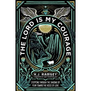 Ramsey, K.J. The Lord Is My Courage: Stepping Through the Shadows of Fear Toward the Voice of Love Ramsey, K.J. The Lord Is My Courage: Stepping Through the Shadows of Fear Toward the Voice of Love