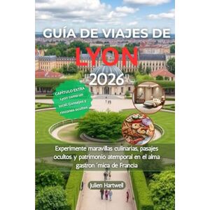 Hartwell, Julien GUÍA DE VIAJES DE LYON 2026: Experimente maravillas culinarias, pasajes ocultos y patrimonio atemporal en el alma gastronómica de Francia Hartwell, Julien GUÍA DE VIAJES DE LYON 2026: Experimente maravillas culinarias, pasajes ocultos y patrimonio atemporal en el alma gastronómica de Francia