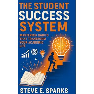 Sparks, Steve E The Student Success System: Mastering Habits That Transform Your Academic Life Sparks, Steve E The Student Success System: Mastering Habits That Transform Your Academic Life