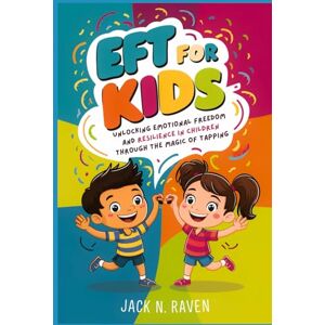 Raven, Jack N. EFT for Kids: Unlocking Emotional Freedom and Resilience in Children Through the Magic of Tapping Raven, Jack N. EFT for Kids: Unlocking Emotional Freedom and Resilience in Children Through the Magic of Tapping