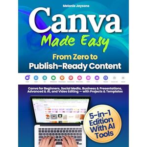 Jaysons, Melanie Canva Made Easy From Zero to Publish-Ready Content: Canva for Beginners, Social Media, Business & Presentations, Advanced & AI, and Video Editing — with Projects & Templates Jaysons, Melanie Canva Made Easy From Zero to Publish-Ready Content: Canva for Beginners, Social Media, Business & Presentations, Advanced & AI, and Video Editing — with Projects & Templates