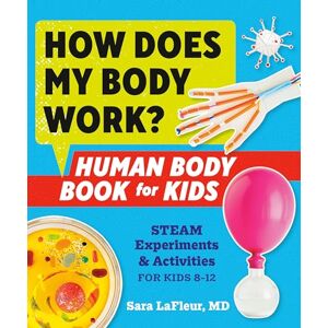 Sara LaFleur How Does My Body Work? Human Body Book for Kids: Steam Experiments and Activities for Kids 8-12: Human Body Book for Kids Steam Experiments & Activities for Kids 8-12 Sara LaFleur How Does My Body Work? Human Body Book for Kids: Steam Experiments and Activities for Kids 8-12: Human Body Book for Kids Steam Experiments & Activities for Kids 8-12