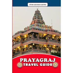 Castro, Vítor Azevedo PRAYAGRAJ TRAVEL GUIDE 2026: Explore the Sangam City of Faith, Festivals, and Rivers — Insider Itineraries, Cultural Insights, Local Food, and Spiritual Experiences for Every Traveler Castro, Vítor Azevedo PRAYAGRAJ TRAVEL GUIDE 2026: Explore the Sangam City of Faith, Festivals, and Rivers — Insider Itineraries, Cultural Insights, Local Food, and Spiritual Experiences for Every Traveler