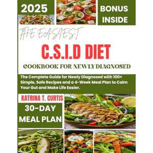 T. Curtis, Katrina THE EASIEST C.S.I.D DIET COOKBOOK FOR NEWLY DIAGNOSED: The Complete Guide for Newly Diagnosed with 100+ Simple, Safe Recipes and a 4-Week Meal Plan to Calm Your Gut and Make Life Easier. T. Curtis, Katrina THE EASIEST C.S.I.D DIET COOKBOOK FOR NEWLY DIAGNOSED: The Complete Guide for Newly Diagnosed with 100+ Simple, Safe Recipes and a 4-Week Meal Plan to Calm Your Gut and Make Life Easier.