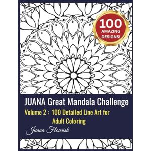 Flourish, Juana JUANA Great Mandala Challenge: Volume 2: 100 Detailed Line Art for Adult Coloring Flourish, Juana JUANA Great Mandala Challenge: Volume 2: 100 Detailed Line Art for Adult Coloring