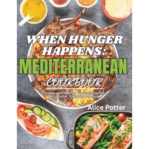 Potter, Alice When Hunger Happens: Mediterranean Cookbook: Simple and Healthy Coastal-Inspired Recipes for Everyday Cooking Potter, Alice When Hunger Happens: Mediterranean Cookbook: Simple and Healthy Coastal-Inspired Recipes for Everyday Cooking