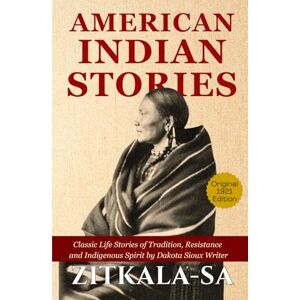 Zitkala-Ša American Indian Stories: Original 1921 Indigenous Literature Classic of Native Heritage, Traditions, Identity, and Courage by America’s Author in Hardcover Zitkala-Ša American Indian Stories: Original 1921 Indigenous Literature Classic of Native Heritage, Traditions, Identity, and Courage by America’s Author in Hardcover