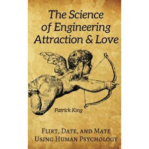King, Patrick The Science of Engineering Attraction & Love: Flirt, Date, and Mate Using Human Psychology (The Psychology of Social Dynamics) King, Patrick The Science of Engineering Attraction & Love: Flirt, Date, and Mate Using Human Psychology (The Psychology of Social Dynamics)