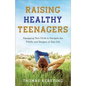 Kersting Raising Healthy Teenagers: Equipping Your Child to Navigate the Pitfalls and Dangers of Teen Life Kersting Raising Healthy Teenagers: Equipping Your Child to Navigate the Pitfalls and Dangers of Teen Life