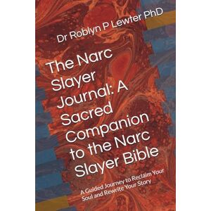 Lewter PhD, Dr Dr Roblyn P The Narc Slayer Journal: A Sacred Companion to the Narc Slayer Bible: A Guided Journey to Reclaim Your Soul and Rewrite Your Story Lewter PhD, Dr Dr Roblyn P The Narc Slayer Journal: A Sacred Companion to the Narc Slayer Bible: A Guided Journey to Reclaim Your Soul and Rewrite Your Story