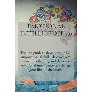 Mark T Coleman Phd Emotional Intelligence 2.0: The best guide to develop your EQ, improve social skills, discover why it matters than IQ and the ways emotional intelligence can change your life for the better Mark T Coleman Phd Emotional Intelligence 2.0: The best guide to develop your EQ, improve social skills, discover why it matters than IQ and the ways emotional intelligence can change your life for the better