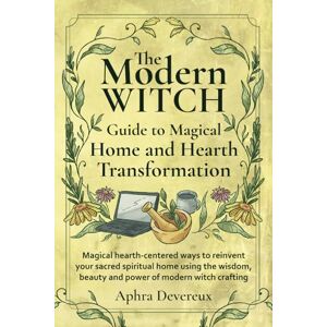 Devereux, Aphra The Modern Witch Guide to Magical Home and Hearth Transformation: Magical hearth-centered ways to reinvent your sacred spiritual home using the wisdom, beauty and power of modern with crafting Devereux, Aphra The Modern Witch Guide to Magical Home and Hearth Transformation: Magical hearth-centered ways to reinvent your sacred spiritual home using the wisdom, beauty and power of modern with crafting