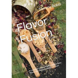 Babb, Tammy Flavor Fusion: A Complete Guide to Making Unique Spice Blends with Delicious Recipes for Each Babb, Tammy Flavor Fusion: A Complete Guide to Making Unique Spice Blends with Delicious Recipes for Each