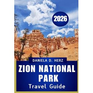 Herz, Daniela D. ZION NATIONAL PARK TRAVEL GUIDE 2026: Your Complete Handbook for Adventure, Culture, and Scenic Exploration Herz, Daniela D. ZION NATIONAL PARK TRAVEL GUIDE 2026: Your Complete Handbook for Adventure, Culture, and Scenic Exploration