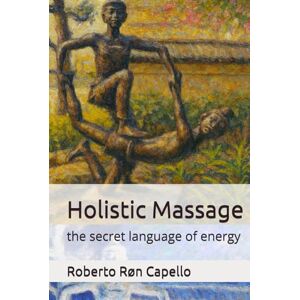 Capello, Roberto Røn Holistic Massage: the secret language of energy (OMNIA HOLISTICA (EN)) Capello, Roberto Røn Holistic Massage: the secret language of energy (OMNIA HOLISTICA (EN))